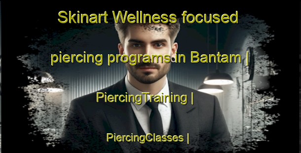 Skinart Wellness-focused piercing programs in Bantam | PiercingTraining | PiercingClasses | SkinartTraining-United States